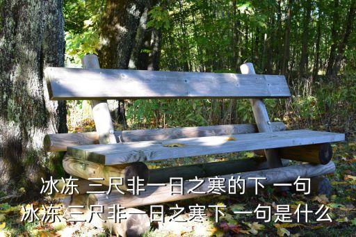  冰凍 三尺非一日之寒的下 一句 冰凍 三尺非一日之寒下 一句是什么