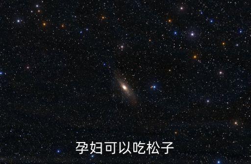 孕婦能吃松子嗎，松子孕婦可以吃嗎