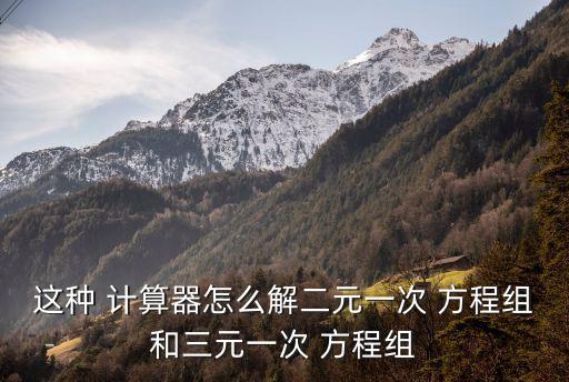 這種 計算器怎么解二元一次 方程組和三元一次 方程組