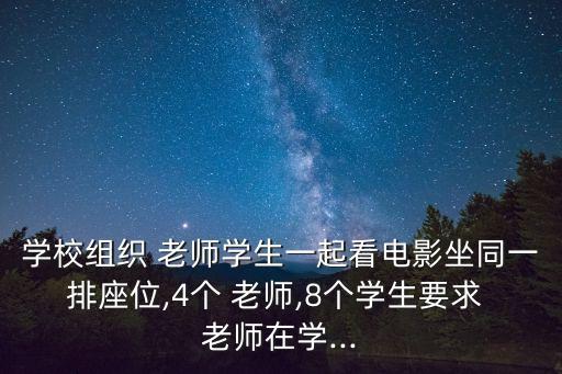 學校組織 老師學生一起看電影坐同一排座位,4個 老師,8個學生要求 老師在學...