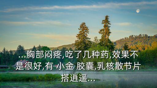 小金膠囊,乳腺增生可服逍遙丸和小金膠囊治療