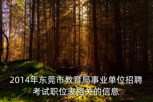 2014年東莞市教育局事業(yè)單位招聘考試職位表相關(guān)的信息
