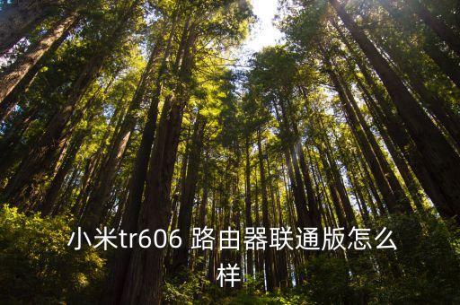  小米tr606 路由器聯(lián)通版怎么樣