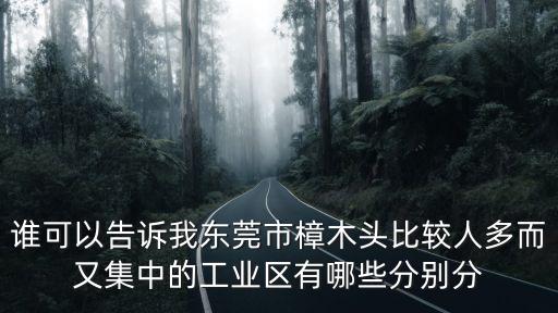 誰可以告訴我東莞市樟木頭比較人多而又集中的工業區有哪些分別分