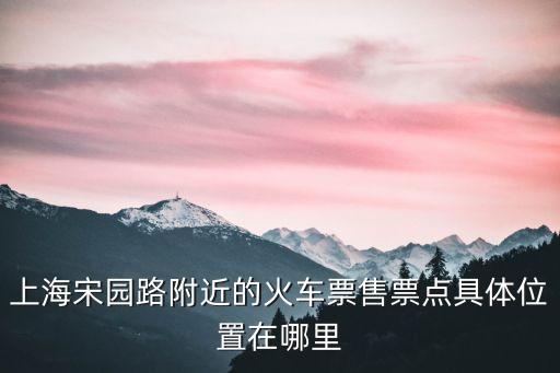 上海宋園路附近的火車票售票點具體位置在哪里