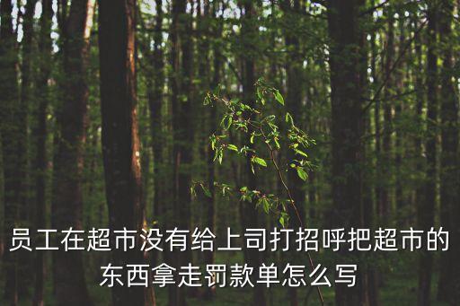 員工在超市沒有給上司打招呼把超市的東西拿走罰款單怎么寫
