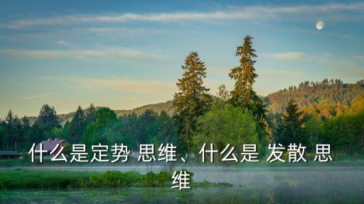 什么是定勢 思維、什么是 發散 思維