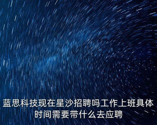 東莞藍(lán)思科技招工條件，藍(lán)思科技現(xiàn)在招人嗎要自己帶被子那些嗎容易進(jìn)嗎我是應(yīng)屆大