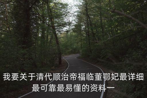 我要關于清代順治帝福臨董鄂妃最詳細最可靠最易懂的資料一