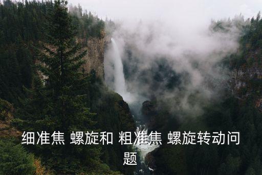 細(xì)準(zhǔn)焦 螺旋和 粗準(zhǔn)焦 螺旋轉(zhuǎn)動(dòng)問題
