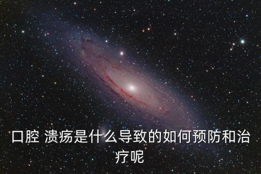 口腔 潰瘍是什么導(dǎo)致的如何預(yù)防和治療呢
