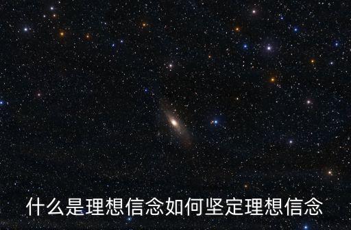 什么是理想信念如何堅(jiān)定理想信念