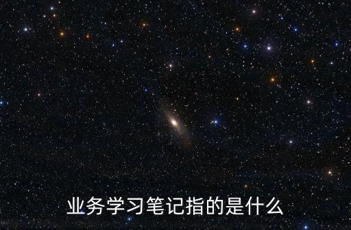 業(yè)務(wù)學(xué)習(xí)筆記指的是什么