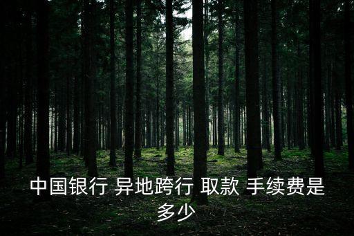 中國(guó)銀行 異地跨行 取款 手續(xù)費(fèi)是多少