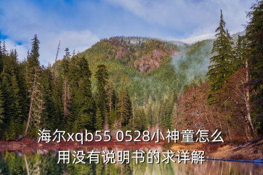 海爾xqb55 0528小神童怎么用沒有說明書的求詳解