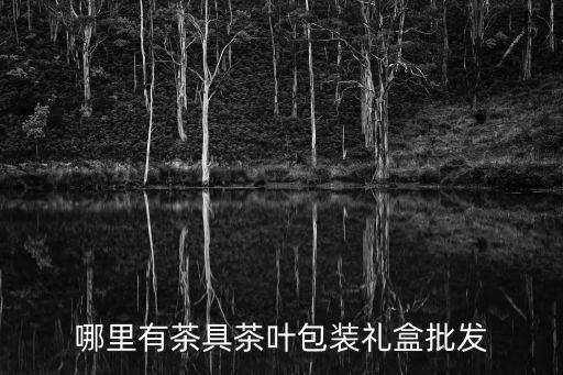 哪里有茶具茶葉包裝禮盒批發(fā)