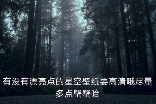 有沒有漂亮點的星空壁紙要高清哦盡量多點蟹蟹哈