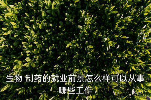 制藥行業,制藥工科專業畢業生就業優勢明顯