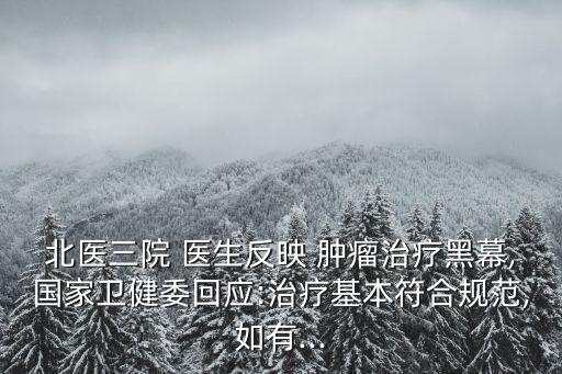 北醫(yī)三院 醫(yī)生反映 腫瘤治療黑幕,國家衛(wèi)健委回應(yīng):治療基本符合規(guī)范,如有...