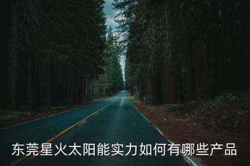 東莞星火太陽能實力如何有哪些產品