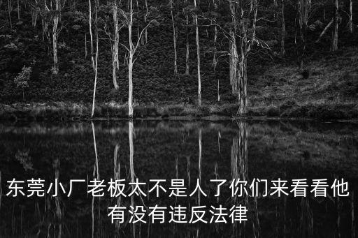 東莞小廠老板太不是人了你們來看看他有沒有違反法律
