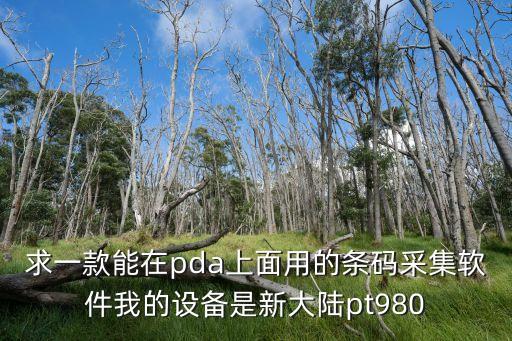求一款能在pda上面用的條碼采集軟件我的設備是新大陸pt980