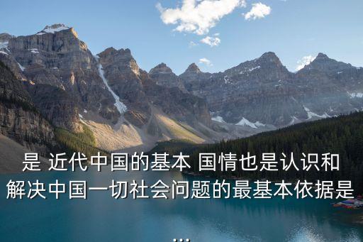 是 近代中國的基本 國情也是認識和解決中國一切社會問題的最基本依據(jù)是...