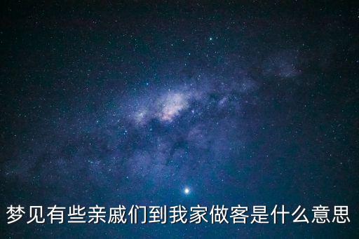 夢見有些親戚們到我家做客是什么意思