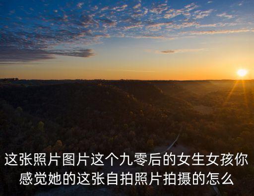 這張照片圖片這個九零后的女生女孩你感覺她的這張自拍照片拍攝的怎么