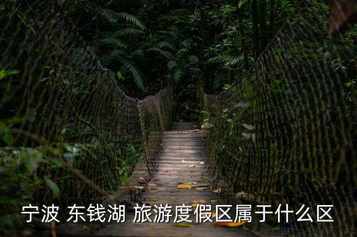 寧波 東錢湖 旅游度假區(qū)屬于什么區(qū)
