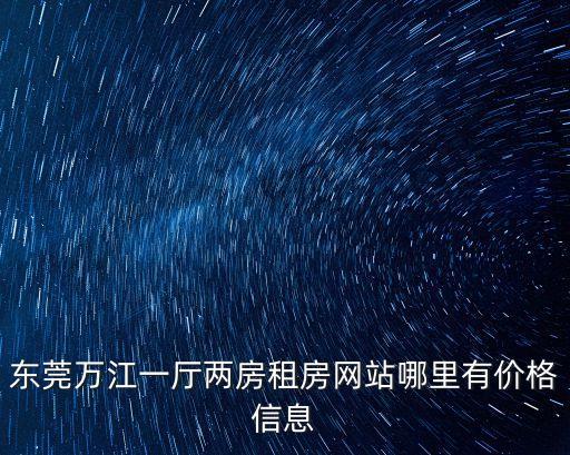 東莞萬江一廳兩房租房網(wǎng)站哪里有價格信息