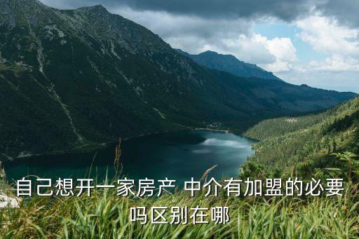 自己想開一家房產(chǎn) 中介有加盟的必要嗎區(qū)別在哪