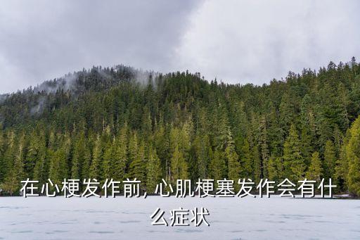 心肌梗塞有什么癥狀,心肌梗塞發病時一般有哪些癥狀和前兆?