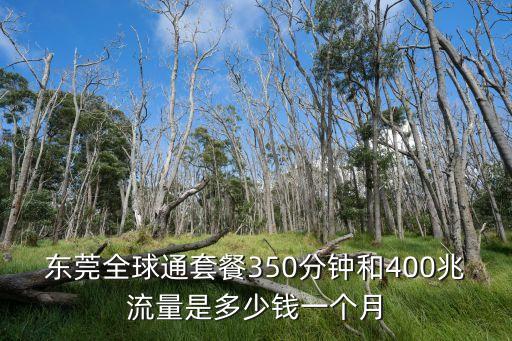 東莞全球通套餐350分鐘和400兆流量是多少錢一個月