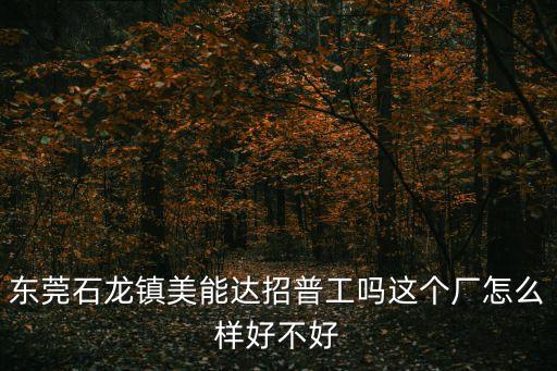 東莞石龍鎮(zhèn)美能達(dá)招普工嗎這個(gè)廠怎么樣好不好