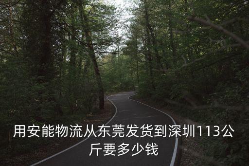 用安能物流從東莞發貨到深圳113公斤要多少錢