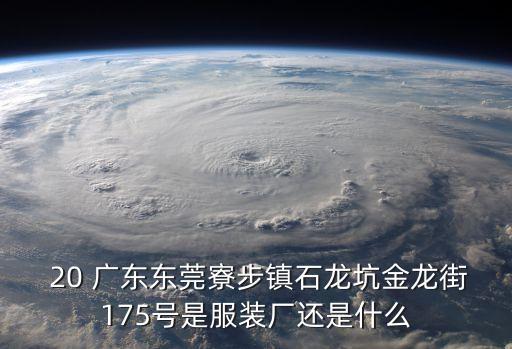  20 廣東東莞寮步鎮石龍坑金龍街175號是服裝廠還是什么
