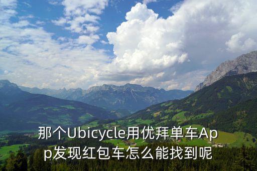 那個Ubicycle用優(yōu)拜單車App發(fā)現(xiàn)紅包車怎么能找到呢