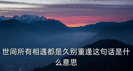世間所有的相遇都是久別重逢，世間所有的相遇都是久別重逢是什么意思