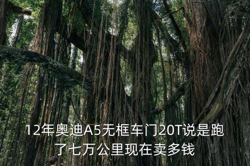東莞優信二手奧迪A5，12年奧迪A5無框車門20T說是跑了七萬公里現在賣多錢