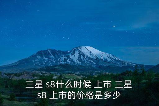  三星 s8什么時候 上市 三星 s8 上市的價格是多少