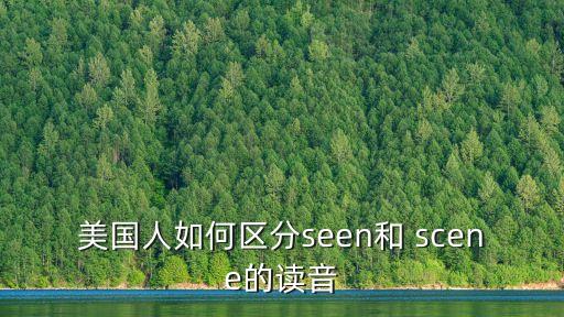 美國人如何區(qū)分seen和 scene的讀音