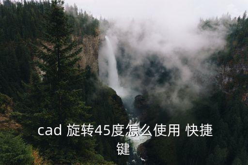  cad 旋轉45度怎么使用 快捷鍵