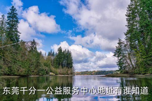 東莞千分一公益服務中心地址有誰知道