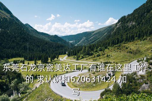 東莞石龍京瓷美達(dá)工廠有誰在這里工作的 求認(rèn)識(shí)扣670631424 加寫