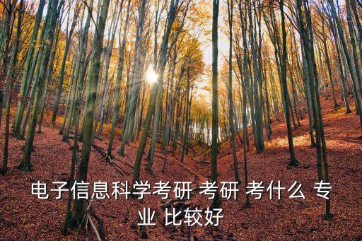 電子信息科學考研 考研 考什么 專業 比較好