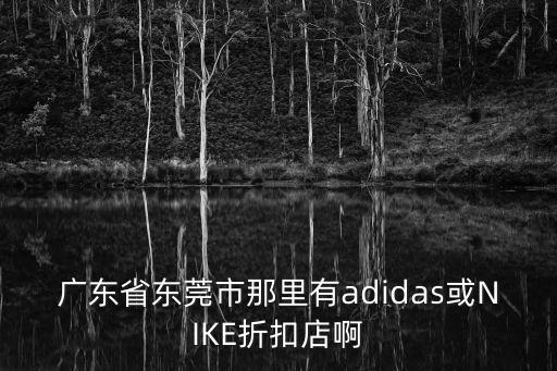 廣東省東莞市那里有adidas或NIKE折扣店啊