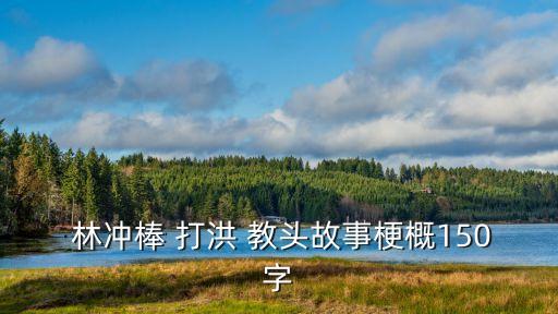  林沖棒 打洪 教頭故事梗概150字