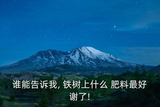 誰能告訴我, 鐵樹上什么 肥料最好謝了!