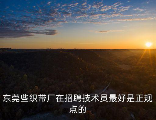 東莞些織帶廠在招聘技術(shù)員最好是正規(guī)點(diǎn)的